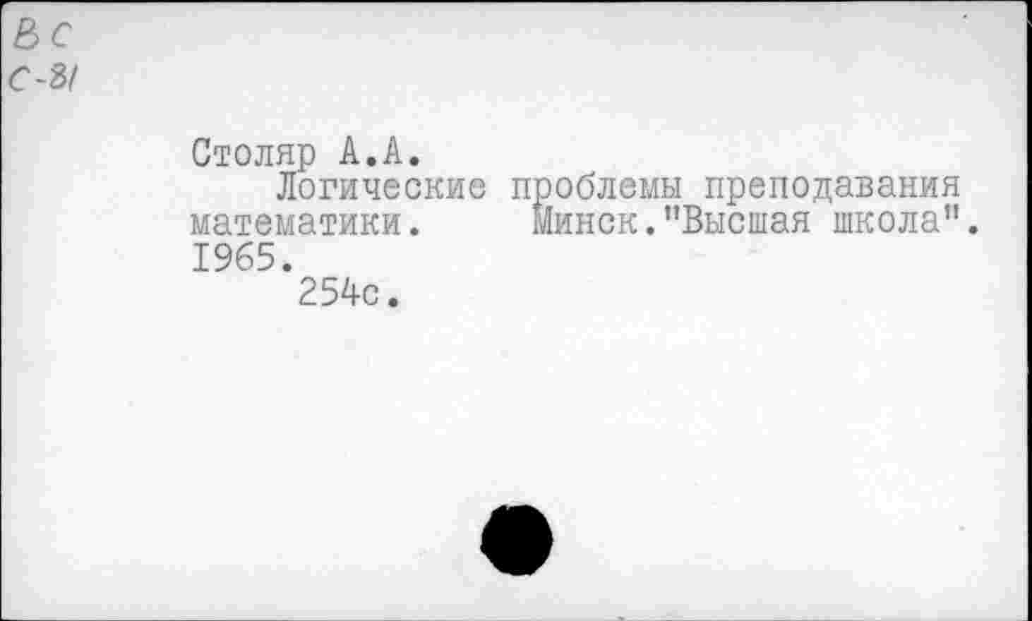 ﻿Столяр А.А.
Логические проблемы преподавания математики. Минск."Высшая школа".
1965.
25Ас